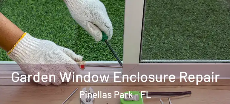 Garden Window Enclosure Repair Pinellas Park - FL